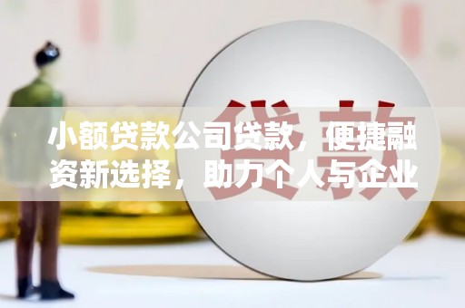唐山小额贷款公司贷款，便捷融资新选择，助力个人与企业成长