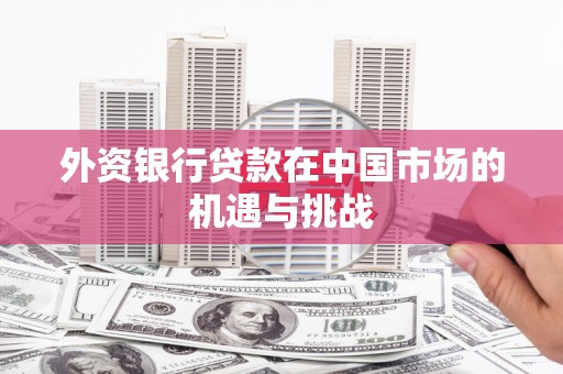 唐山外资银行贷款在中国市场的机遇与挑战