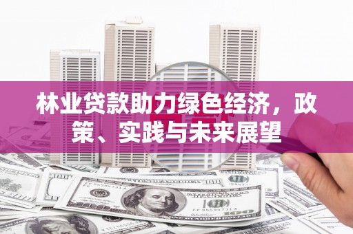 唐山林业贷款助力绿色经济，政策、实践与未来展望