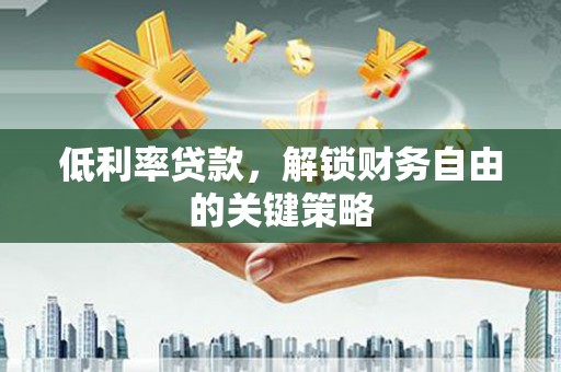 唐山低利率贷款，解锁财务自由的关键策略