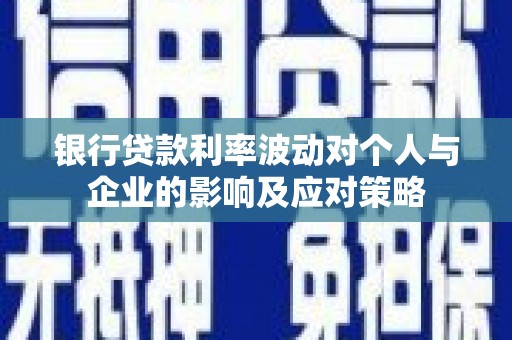 唐山银行贷款利率波动对个人与企业的影响及应对策略