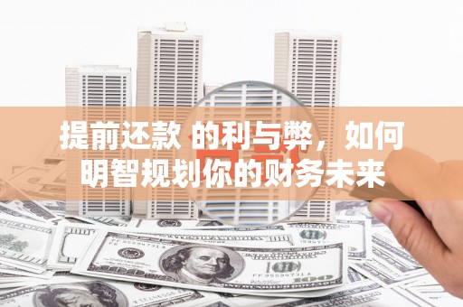 唐山提前还款 的利与弊，如何明智规划你的财务未来