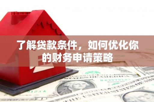 唐山了解贷款条件，如何优化你的财务申请策略