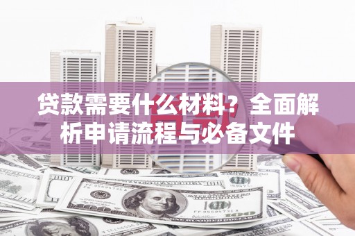 唐山贷款需要什么材料？全面解析申请流程与必备文件
