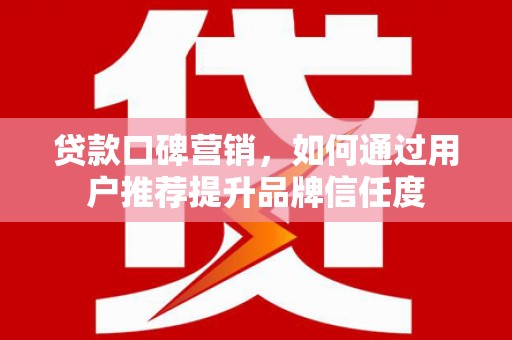 唐山贷款口碑营销，如何通过用户推荐提升品牌信任度