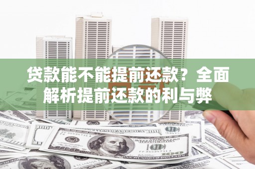 唐山贷款能不能提前还款？全面解析提前还款的利与弊