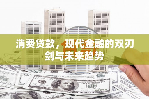 唐山消费贷款，现代金融的双刃剑与未来趋势