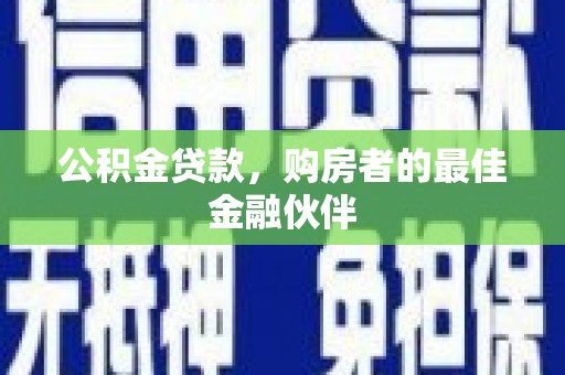 唐山公积金贷款，购房者的最佳金融伙伴