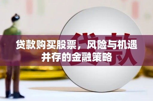 唐山贷款购买股票，风险与机遇并存的金融策略