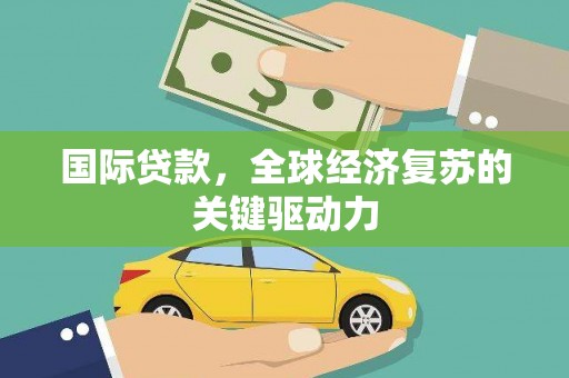 唐山国际贷款，全球经济复苏的关键驱动力