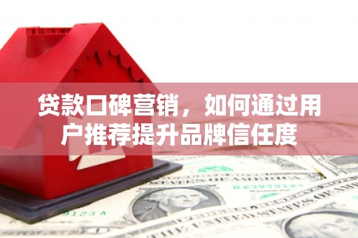 唐山贷款口碑营销，如何通过用户推荐提升品牌信任度