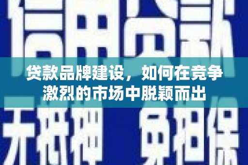 唐山贷款品牌建设，如何在竞争激烈的市场中脱颖而出