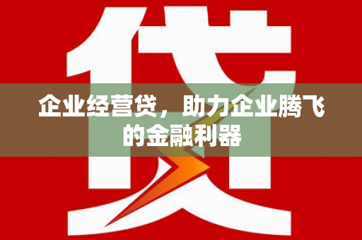 唐山企业经营贷，助力企业腾飞的金融利器