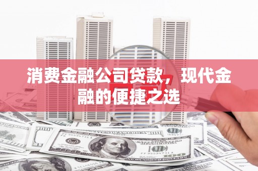 唐山消费金融公司贷款，现代金融的便捷之选