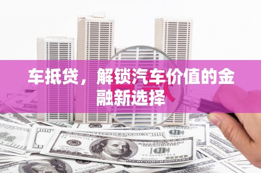 唐山车抵贷，解锁汽车价值的金融新选择
