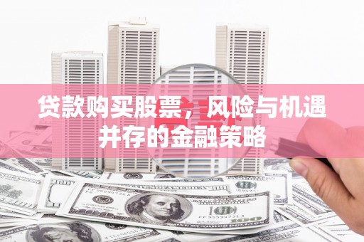 唐山贷款购买股票，风险与机遇并存的金融策略