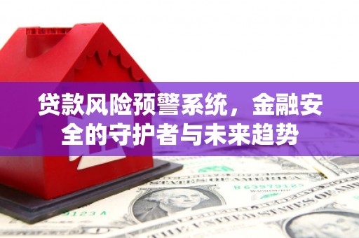 唐山贷款风险预警系统，金融安全的守护者与未来趋势