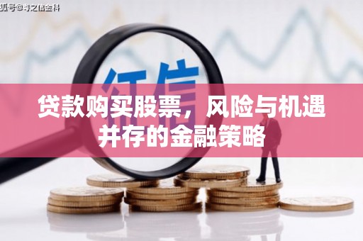唐山贷款购买股票，风险与机遇并存的金融策略