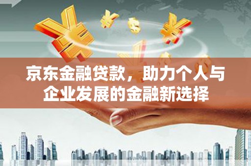 唐山京东金融贷款，助力个人与企业发展的金融新选择