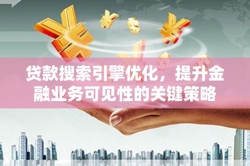 唐山贷款搜索引擎优化，提升金融业务可见性的关键策略