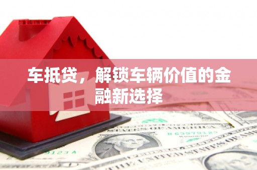 唐山车抵贷，解锁车辆价值的金融新选择