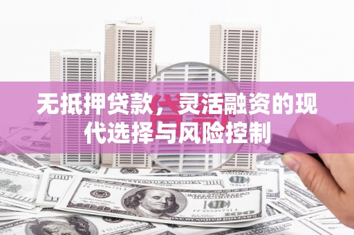 唐山无抵押贷款，灵活融资的现代选择与风险控制