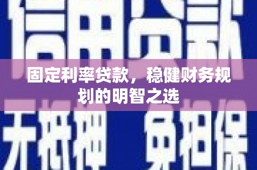 唐山固定利率贷款，稳健财务规划的明智之选
