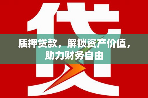 唐山质押贷款，解锁资产价值，助力财务自由