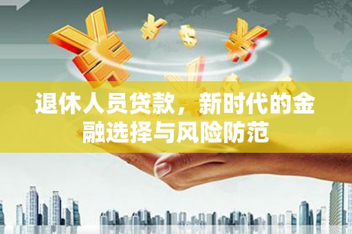 唐山退休人员贷款，新时代的金融选择与风险防范
