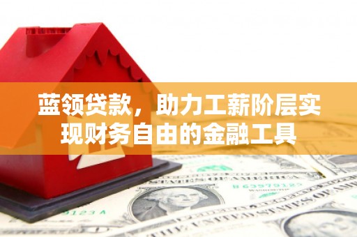 唐山蓝领贷款，助力工薪阶层实现财务自由的金融工具