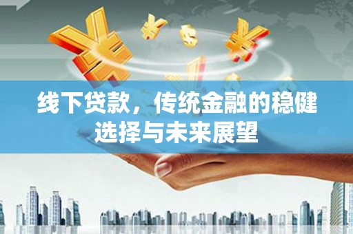 唐山线下贷款，传统金融的稳健选择与未来展望