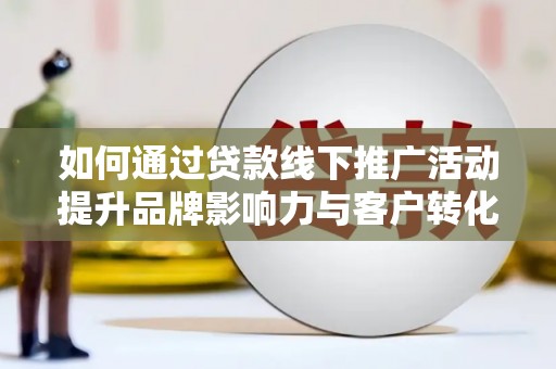 唐山如何通过贷款线下推广活动提升品牌影响力与客户转化率