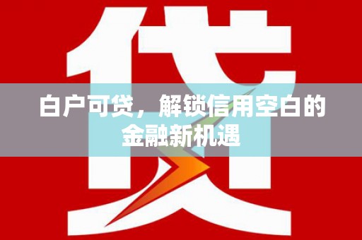 唐山白户可贷，解锁信用空白的金融新机遇