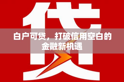 唐山白户可贷，打破信用空白的金融新机遇