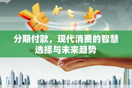 唐山分期付款，现代消费的智慧选择与未来趋势