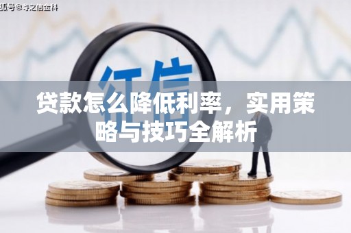 唐山贷款怎么降低利率，实用策略与技巧全解析