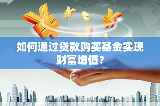 唐山如何通过贷款购买基金实现财富增值？