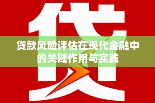 唐山贷款风险评估在现代金融中的关键作用与实践