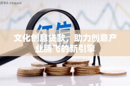 唐山文化创意贷款，助力创意产业腾飞的新引擎