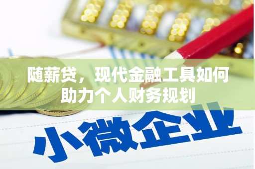 唐山随薪贷，现代金融工具如何助力个人财务规划