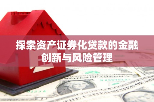 唐山探索资产证券化贷款的金融创新与风险管理