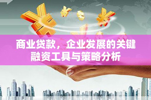 唐山商业贷款，企业发展的关键融资工具与策略分析