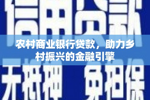 唐山农村商业银行贷款，助力乡村振兴的金融引擎