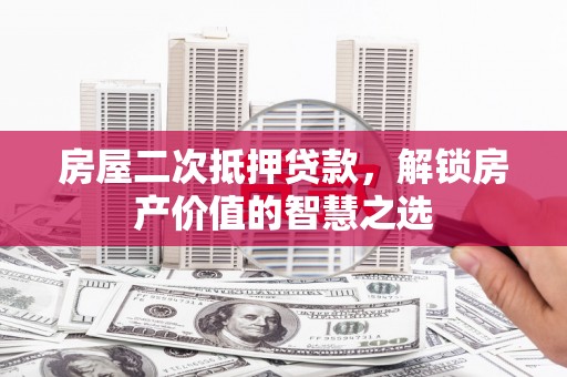唐山房屋二次抵押贷款，解锁房产价值的智慧之选