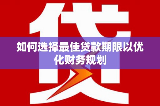 唐山如何选择最佳贷款期限以优化财务规划