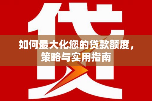 唐山如何最大化您的贷款额度，策略与实用指南