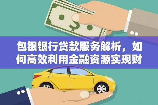 唐山包银银行贷款服务解析，如何高效利用金融资源实现财富增长