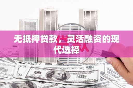 唐山无抵押贷款，灵活融资的现代选择