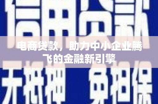唐山电商贷款，助力中小企业腾飞的金融新引擎