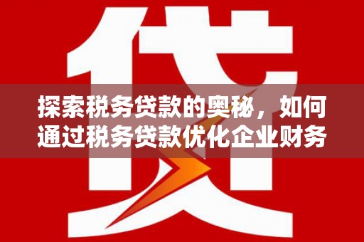 唐山探索税务贷款的奥秘，如何通过税务贷款优化企业财务